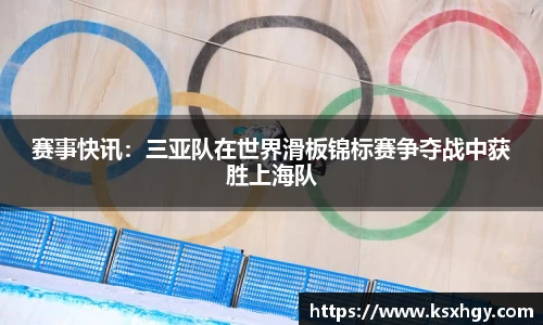 赛事快讯：三亚队在世界滑板锦标赛争夺战中获胜上海队