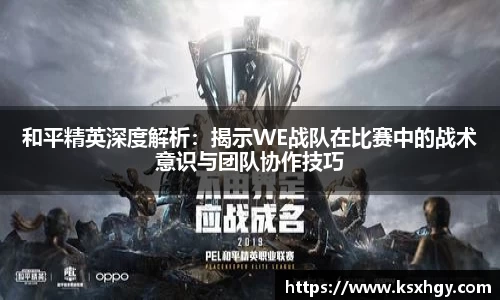 和平精英深度解析：揭示WE战队在比赛中的战术意识与团队协作技巧